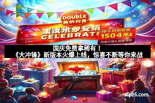 国庆免费拿稀有!《大冲锋》新版本火爆上线,惊喜不断等你来战